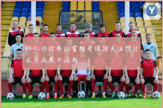 拜仁仍对弗拉霍维奇保持关注预计五月底展开谈判