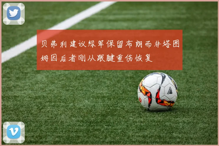 贝弗利建议绿军保留布朗而非塔图姆因后者刚从跟腱重伤恢复