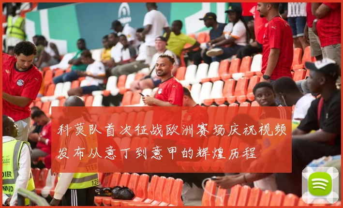 科莫队首次征战欧洲赛场庆祝视频发布从意丁到意甲的辉煌历程