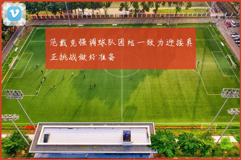 范戴克强调球队团结一致为迎接真正挑战做好准备