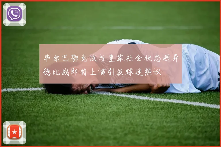 毕尔巴鄂竞技与皇家社会状态迥异德比战即将上演引发球迷热议